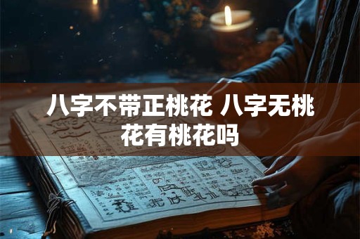 八字不带正桃花 八字无桃花有桃花吗