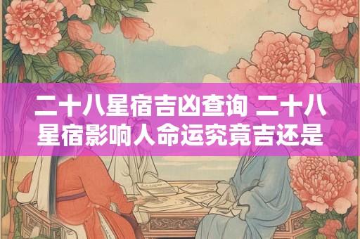 二十八星宿吉凶查询 二十八星宿影响人命运究竟吉还是凶
