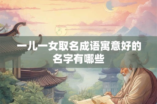 一儿一女取名成语寓意好的名字有哪些