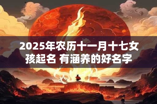 2025年农历十一月十七女孩起名 有涵养的好名字