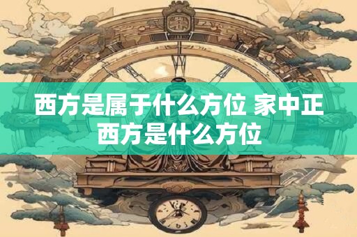 西方是属于什么方位 家中正西方是什么方位