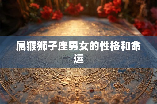属猴狮子座男女的性格和命运