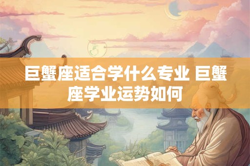 巨蟹座适合学什么专业 巨蟹座学业运势如何