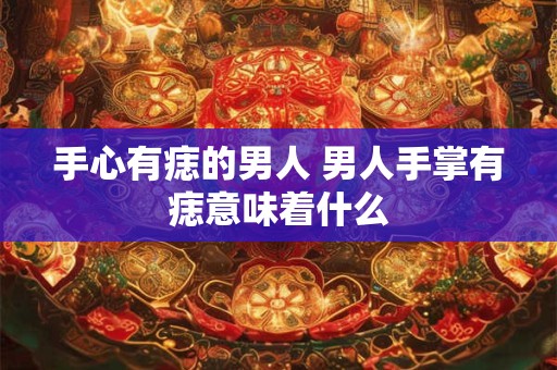 手心有痣的男人 男人手掌有痣意味着什么