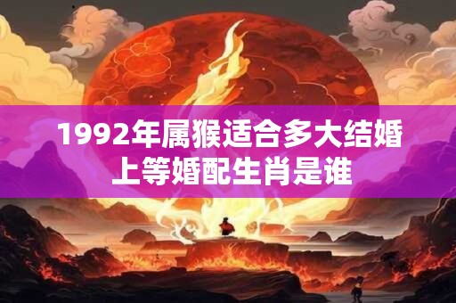 1992年属猴适合多大结婚 上等婚配生肖是谁