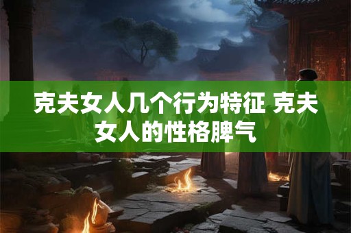 克夫女人几个行为特征 克夫女人的性格脾气