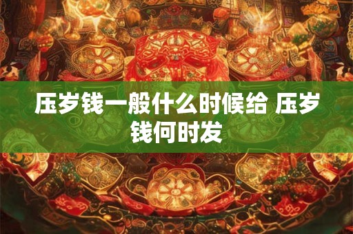 压岁钱一般什么时候给 压岁钱何时发