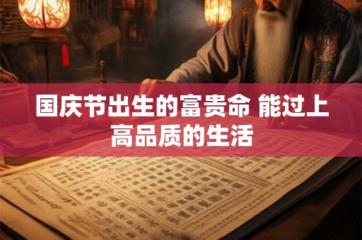 国庆节出生的富贵命 能过上高品质的生活
