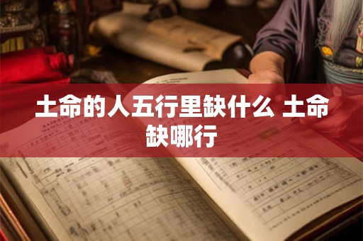 土命的人五行里缺什么 土命缺哪行