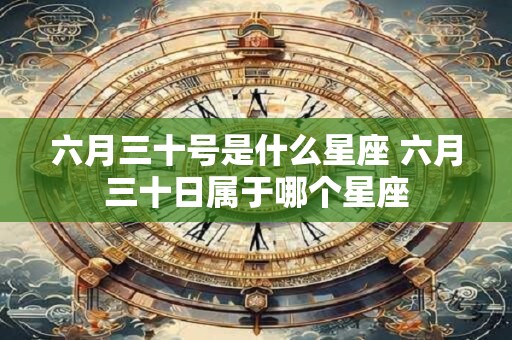 六月三十号是什么星座 六月三十日属于哪个星座