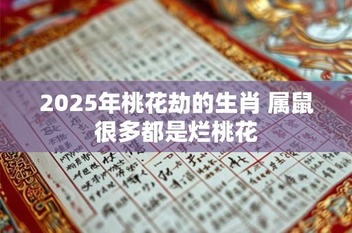 2025年桃花劫的生肖 属鼠很多都是烂桃花