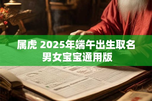 属虎 2025年端午出生取名 男女宝宝通用版