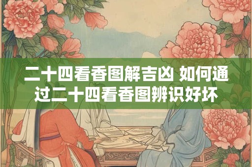 二十四看香图解吉凶 如何通过二十四看香图辨识好坏