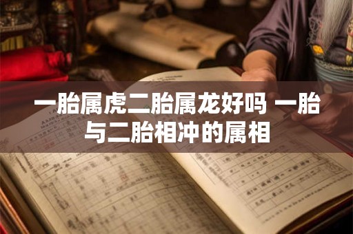 一胎属虎二胎属龙好吗 一胎与二胎相冲的属相