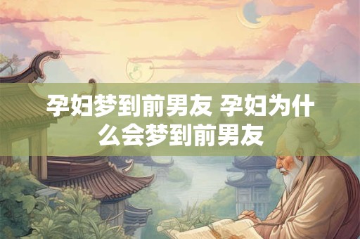 孕妇梦到前男友 孕妇为什么会梦到前男友