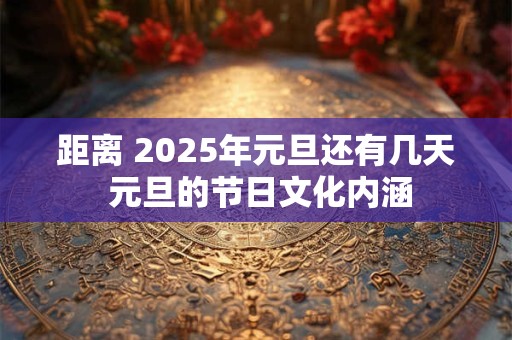 距离 2025年元旦还有几天 元旦的节日文化内涵