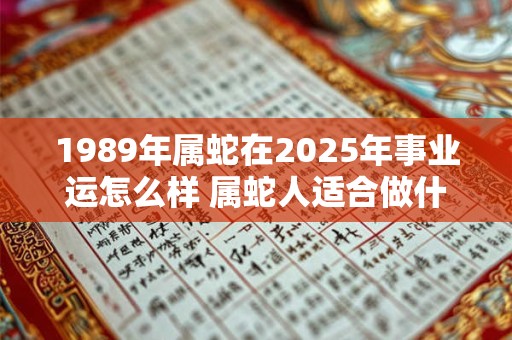 1989年属蛇在2026年事业运怎么样 属蛇人适合做什么行业