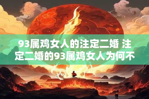 93属鸡女人的注定二婚 注定二婚的93属鸡女人为何不幸再婚