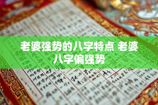 老婆强势的八字特点 老婆八字偏强势