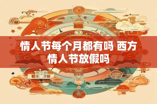 情人节每个月都有吗 西方情人节放假吗