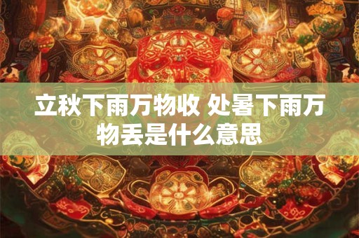 立秋下雨万物收 处暑下雨万物丢是什么意思