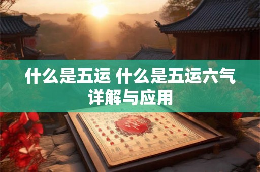 什么是五运 什么是五运六气详解与应用