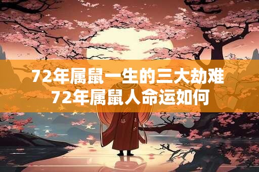 72年属鼠一生的三大劫难 72年属鼠人命运如何