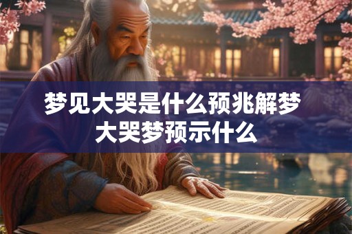 梦见大哭是什么预兆解梦 大哭梦预示什么