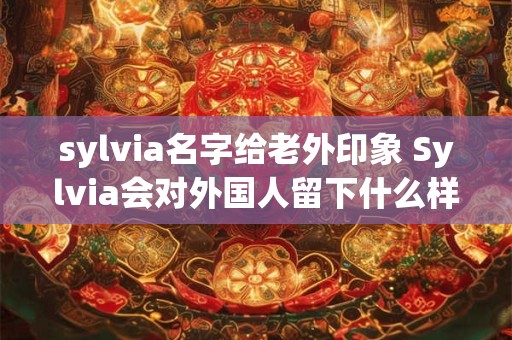 sylvia名字给老外印象 Sylvia会对外国人留下什么样的印象