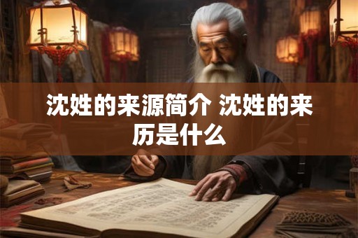 沈姓的来源简介 沈姓的来历是什么