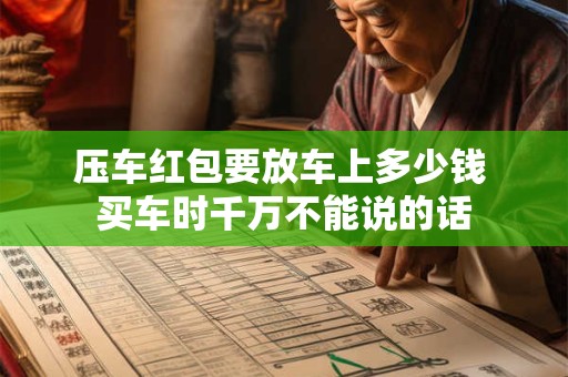 压车红包要放车上多少钱 买车时千万不能说的话