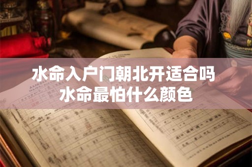 水命入户门朝北开适合吗 水命最怕什么颜色