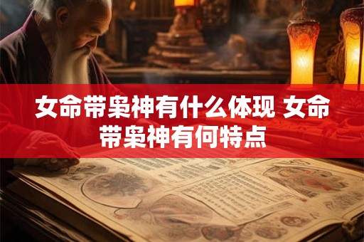 详细阅读:女命带枭神有什么体现 女命带枭神有何特点 女命带枭神有什么体现 女命带枭神有何特点