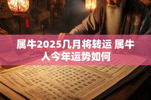 属牛2025几月将转运 属牛人今年运势如何