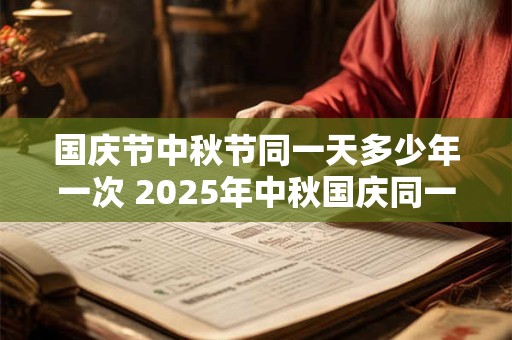 国庆节中秋节同一天多少年一次 2025年中秋国庆同一天结婚好吗