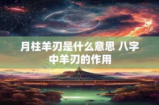 月柱羊刃是什么意思 八字中羊刃的作用 月柱羊刃是什么意思 八字中羊刃的作用