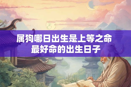 属狗哪日出生是上等之命 最好命的出生日子