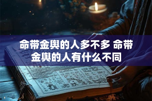 命带金舆的人多不多 命带金舆的人有什么不同