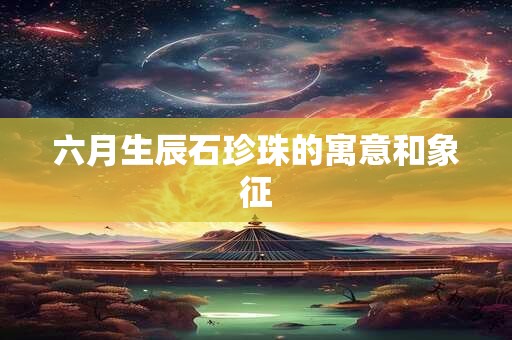 六月生辰石珍珠的寓意和象征