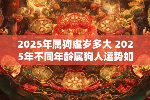 2025年属狗虚岁多大 2025年不同年龄属狗人运势如何