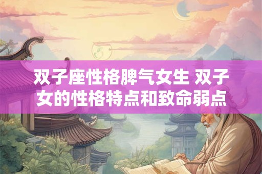 双子座性格脾气女生 双子女的性格特点和致命弱点