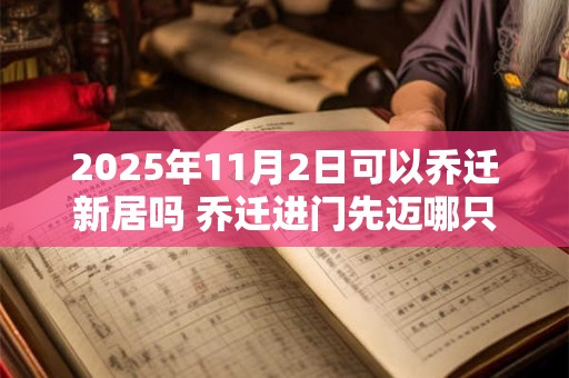 2025年11月2日可以乔迁新居吗 乔迁进门先迈哪只脚