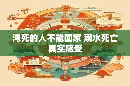 淹死的人不能回家 溺水死亡真实感受