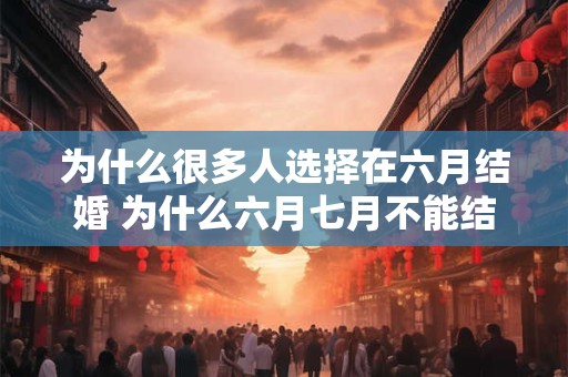 为什么很多人选择在六月结婚 为什么六月七月不能结婚