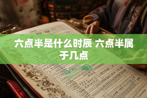 六点半是什么时辰 六点半属于几点