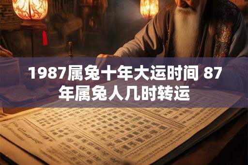 1987属兔十年大运时间 87年属兔人几时转运