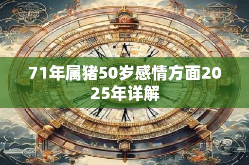 71年属猪50岁感情方面2025年详解