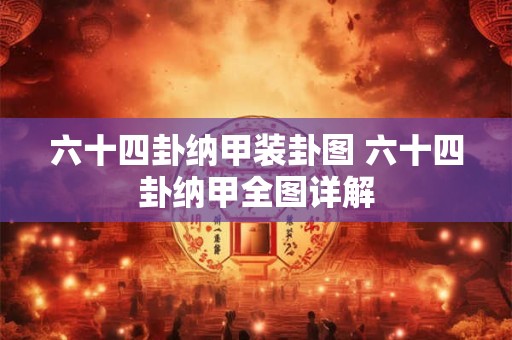 六十四卦纳甲装卦图 六十四卦纳甲全图详解