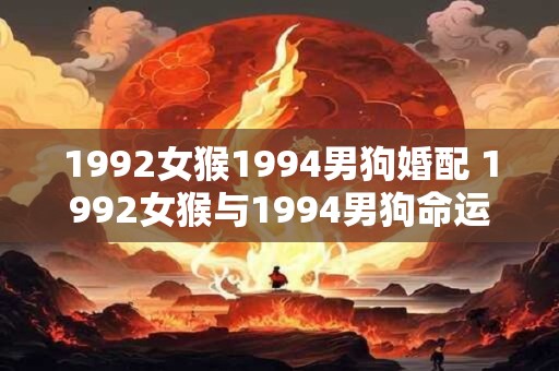 1992女猴1994男狗婚配 1992女猴与1994男狗命运相通