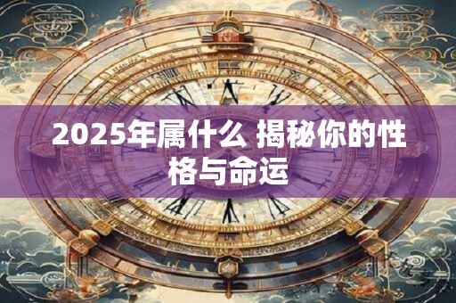 2025年属什么 揭秘你的性格与命运